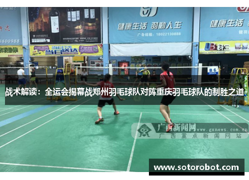 战术解读：全运会揭幕战郑州羽毛球队对阵重庆羽毛球队的制胜之道