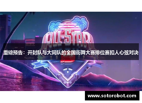 重磅预告：开封队与大同队的全国街舞大赛排位赛扣人心弦对决