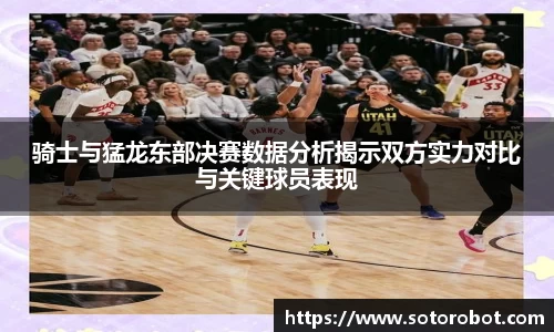 骑士与猛龙东部决赛数据分析揭示双方实力对比与关键球员表现