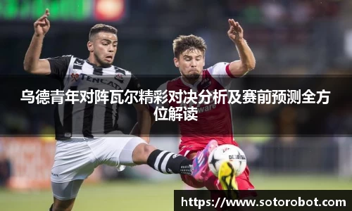乌德青年对阵瓦尔精彩对决分析及赛前预测全方位解读