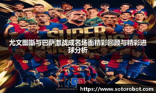 尤文图斯与巴萨激战成名场面精彩回顾与精彩进球分析