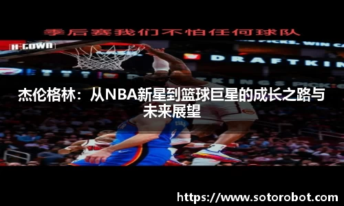 杰伦格林：从NBA新星到篮球巨星的成长之路与未来展望